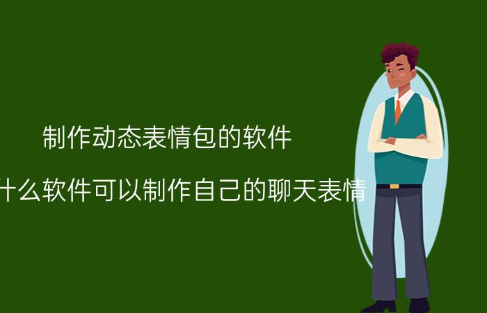 制作动态表情包的软件 有什么软件可以制作自己的聊天表情？